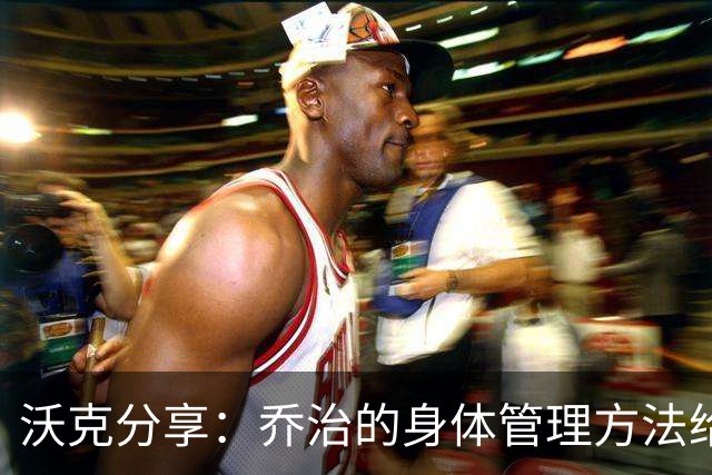 沃克分享：乔治的身体管理方法给我带来的启发