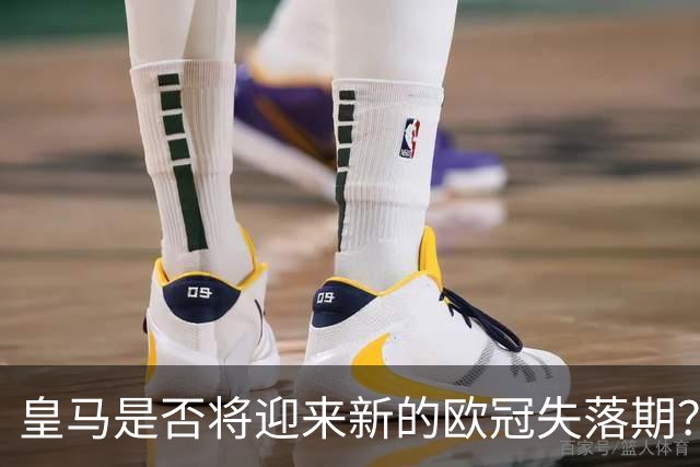 皇马是否将迎来新的欧冠失落期？回顾十六郎时代的细节与教训
